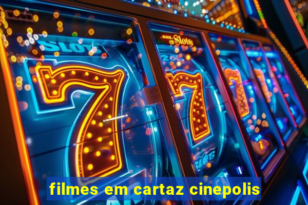 filmes em cartaz cinepolis